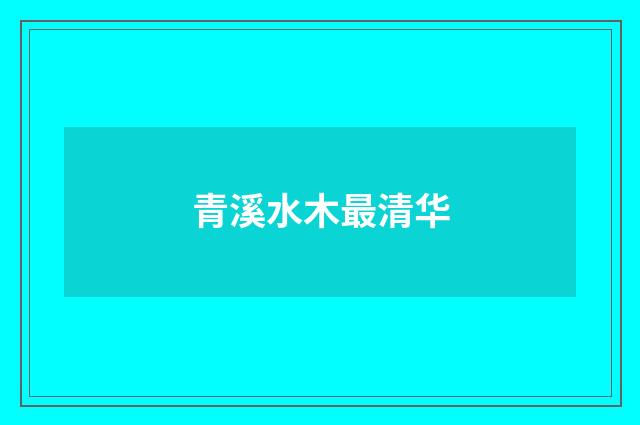 青溪水木最清华