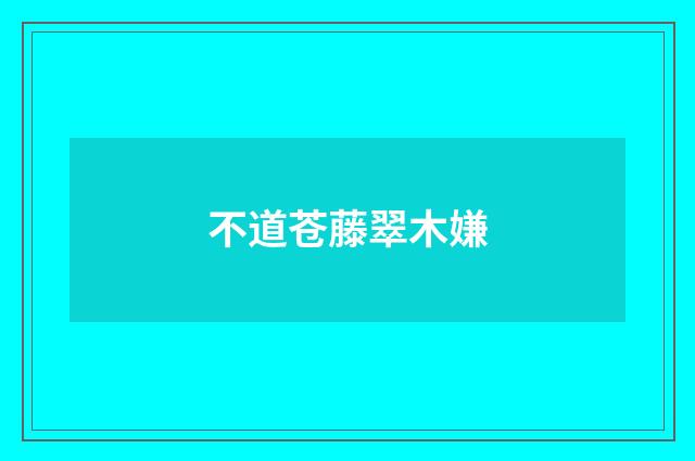 不道苍藤翠木嫌