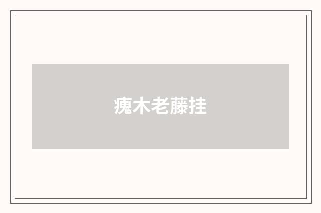 瘣木老藤挂