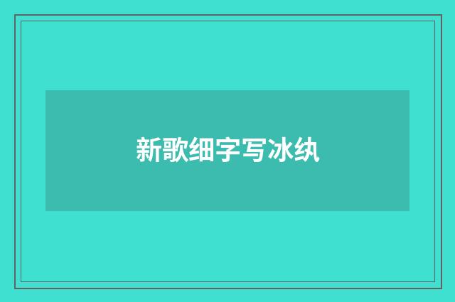 新歌细字写冰纨