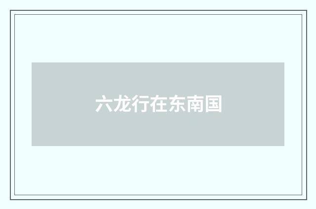 六龙行在东南国
