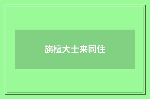 旃檀大士来同住
