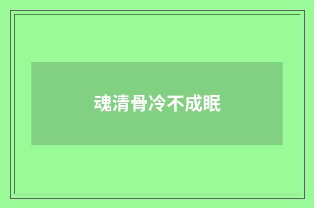 魂清骨冷不成眠