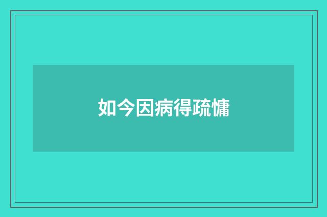 如今因病得疏慵