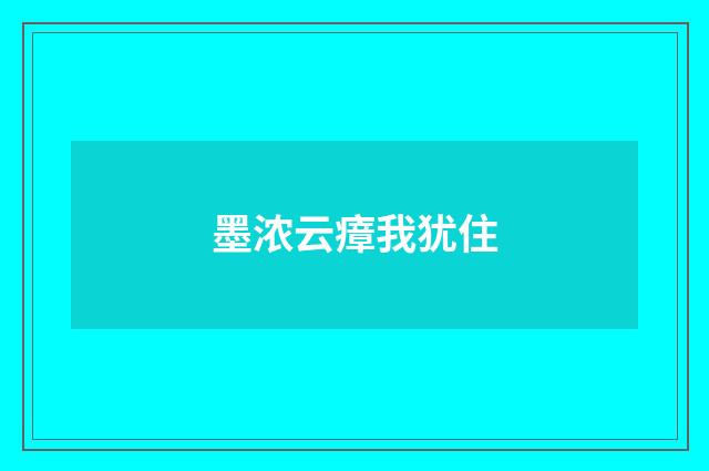 墨浓云瘴我犹住