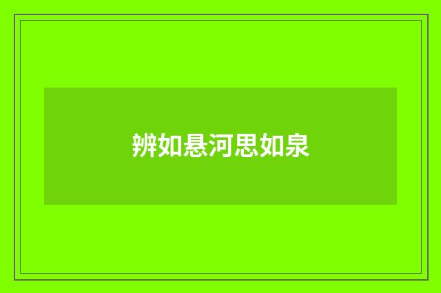 辨如悬河思如泉