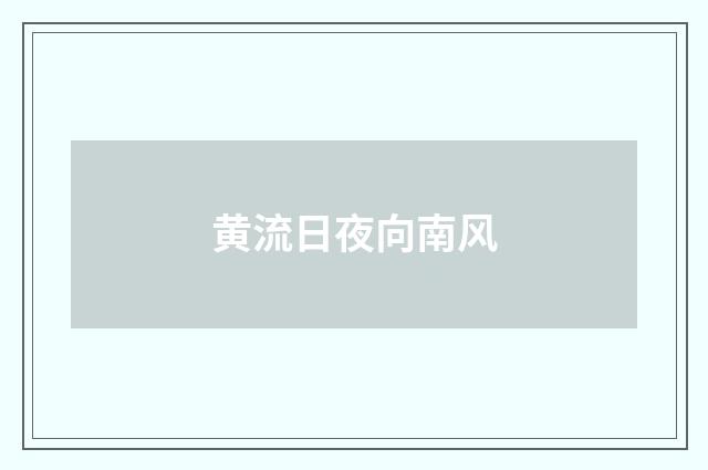 黄流日夜向南风