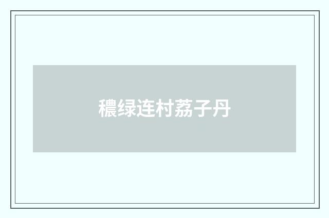 穠绿连村荔子丹