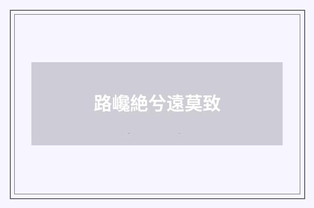 路巉絶兮遠莫致