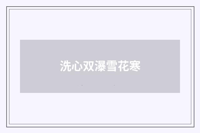 洗心双瀑雪花寒