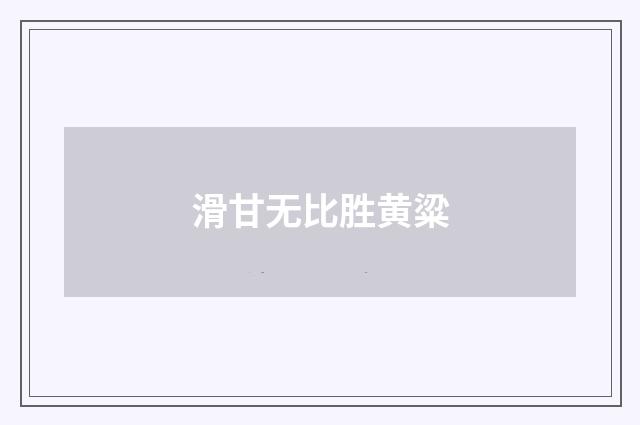 滑甘无比胜黄粱
