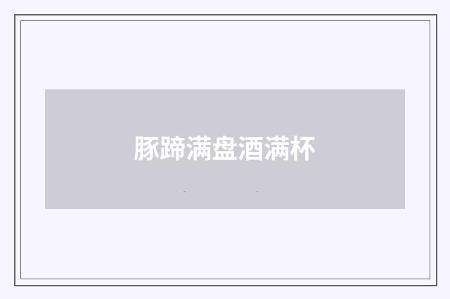 豚蹄满盘酒满杯