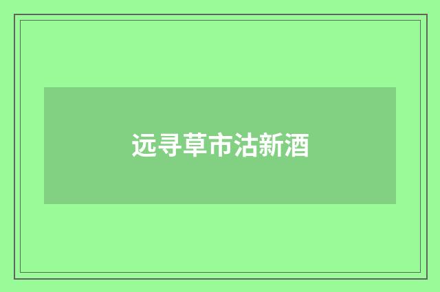 远寻草市沽新酒