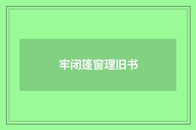 牢闭篷窗理旧书