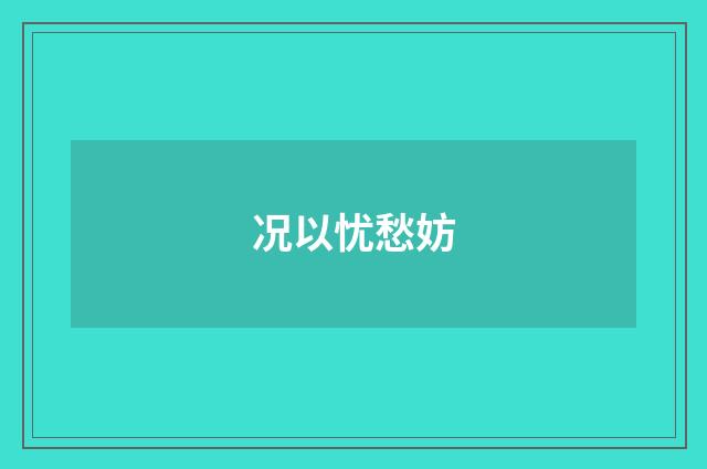 况以忧愁妨