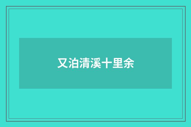 又泊清溪十里余