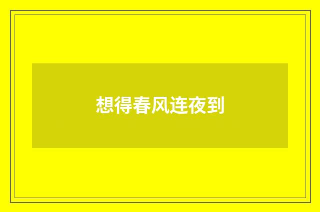 想得春风连夜到