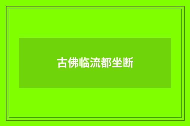 古佛临流都坐断