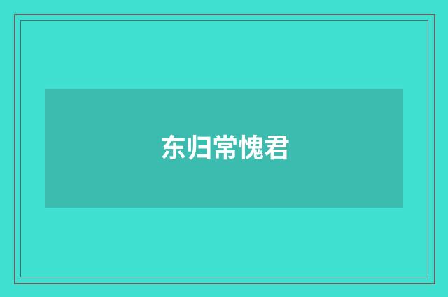 东归常愧君