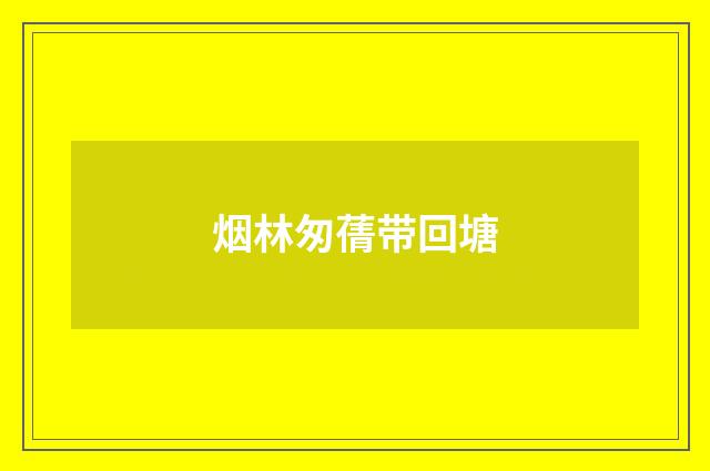 烟林匆蒨带回塘