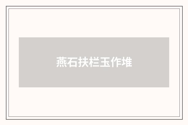 燕石扶栏玉作堆