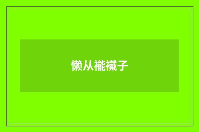 懒从褦襶子