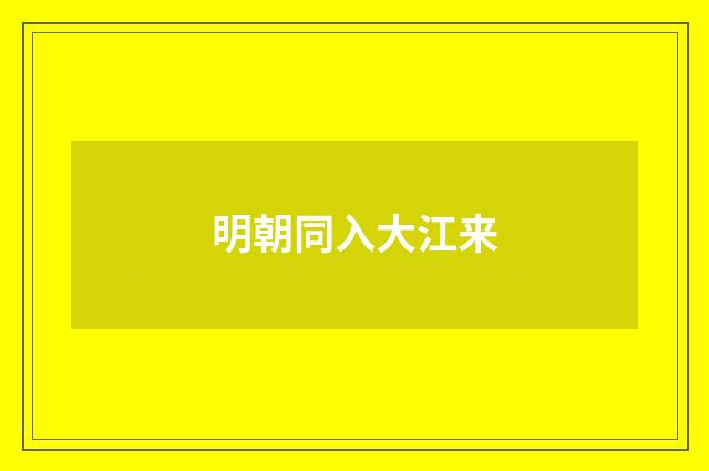 明朝同入大江来