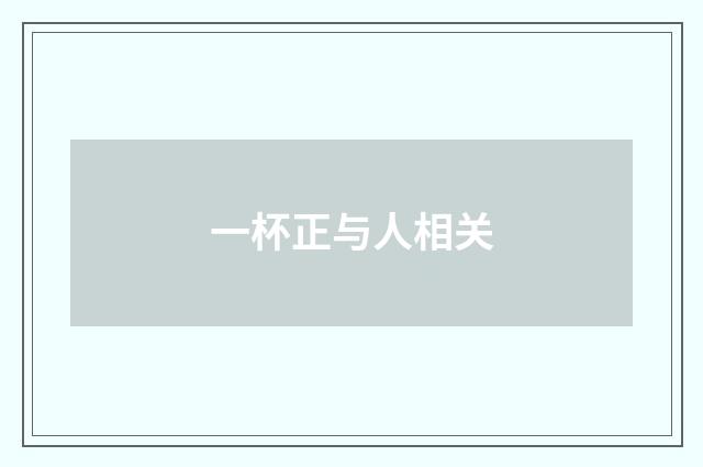 一杯正与人相关