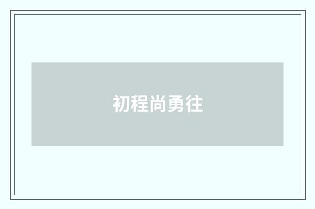 初程尚勇往