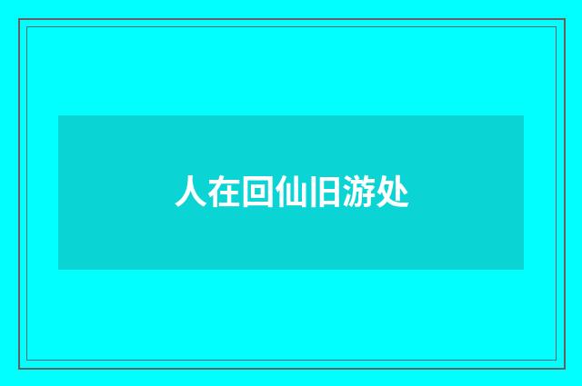 人在回仙旧游处