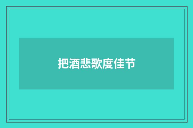 把酒悲歌度佳节