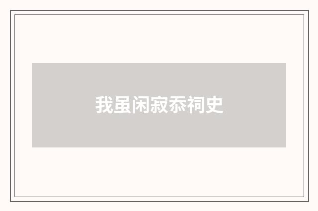 我虽闲寂忝祠史