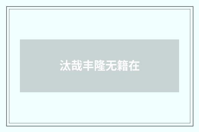 汰哉丰隆无籍在