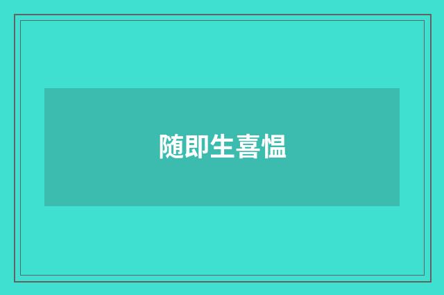 随即生喜愠