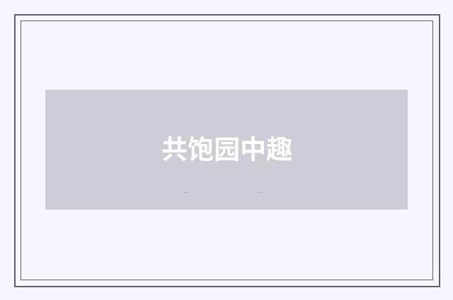 共饱园中趣