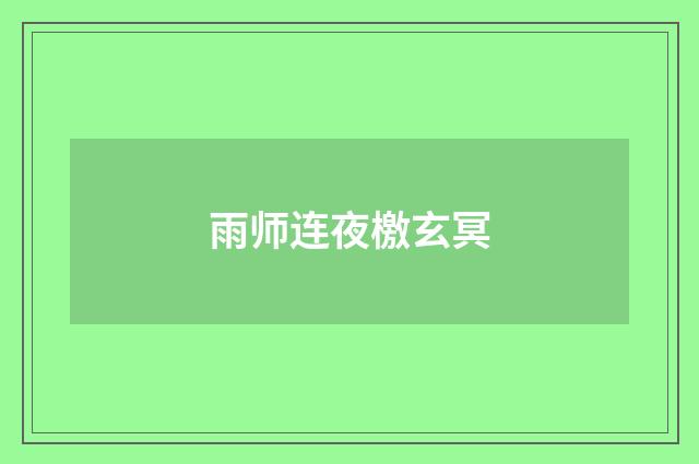 雨师连夜檄玄冥