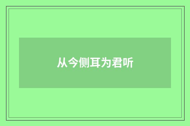 从今侧耳为君听