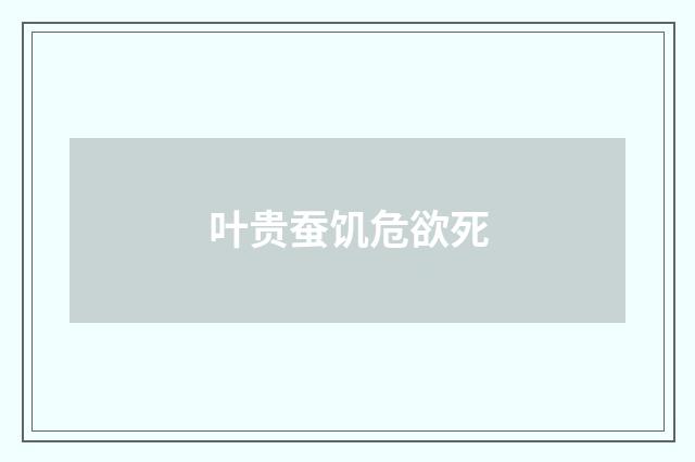 叶贵蚕饥危欲死