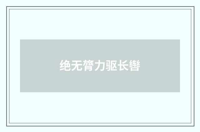 绝无膂力驱长辔