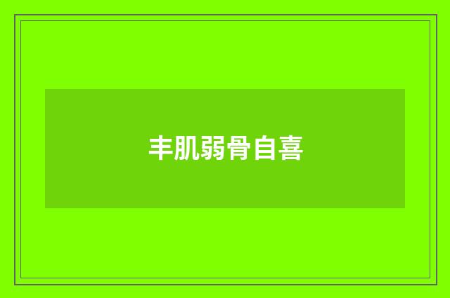 丰肌弱骨自喜