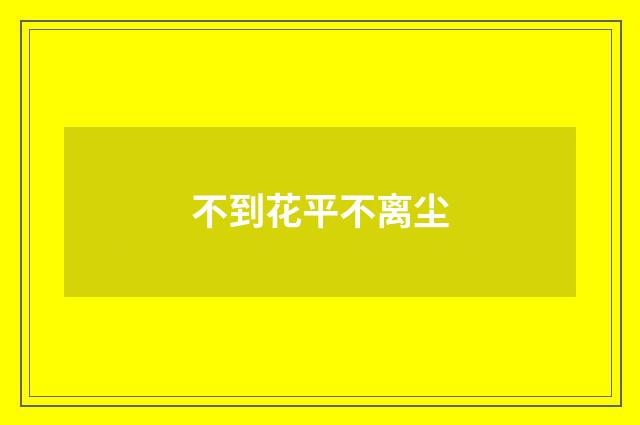 不到花平不离尘