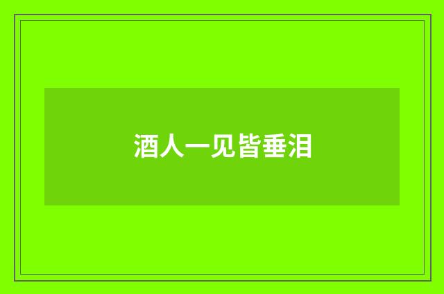 酒人一见皆垂泪