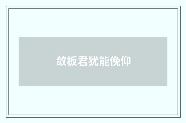 敛板君犹能俛仰