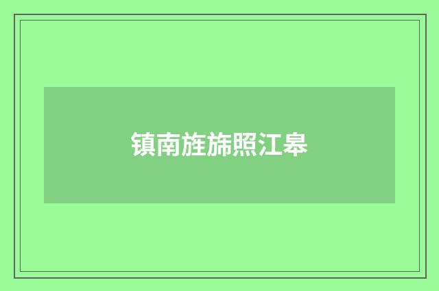 镇南旌旆照江皋