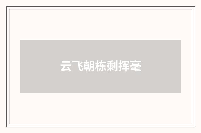 云飞朝栋剩挥毫
