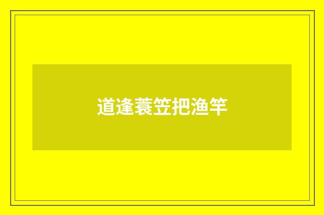 道逢蓑笠把渔竿