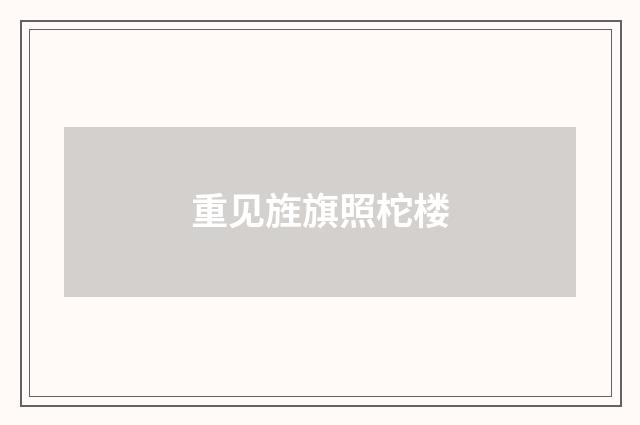 重见旌旗照柁楼