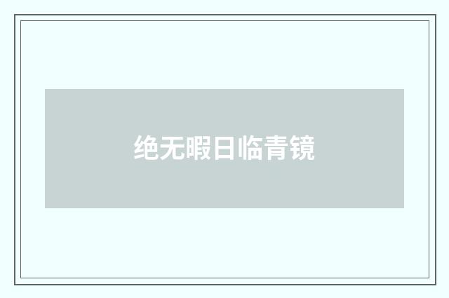 绝无暇日临青镜
