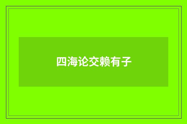 四海论交赖有子