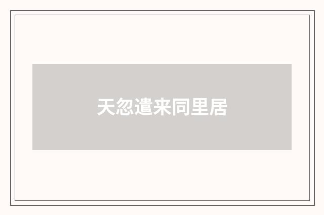 天忽遣来同里居